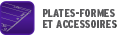 PLATEFORMES & ACCESSOIRES